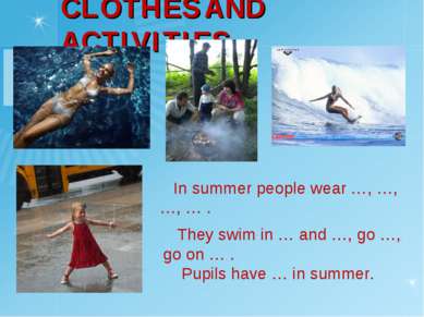 CLOTHES AND ACTIVITIES In summer people wear …, …, …, … . They swim in … and ...