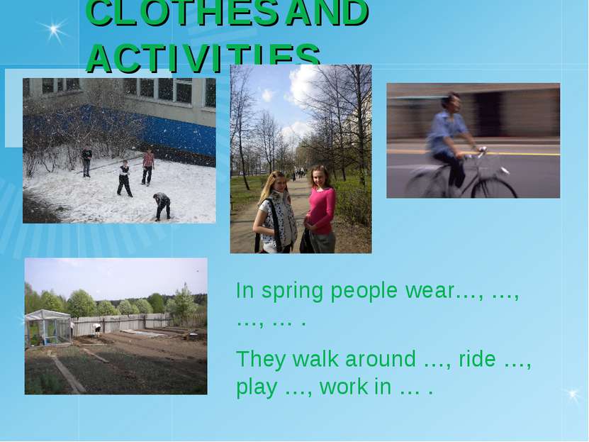 CLOTHES AND ACTIVITIES In spring people wear…, …, …, … . They walk around …, ...