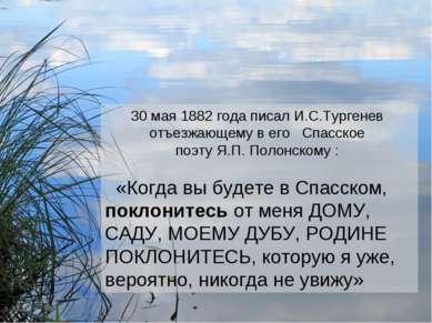 30 мая 1882 года писал И.С.Тургенев отъезжающему в его Спасское поэту Я.П. По...