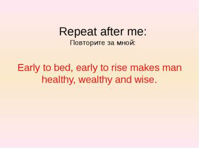 Early to bed, early to rise makes man healthy, wealthy and wise. Repeat after...