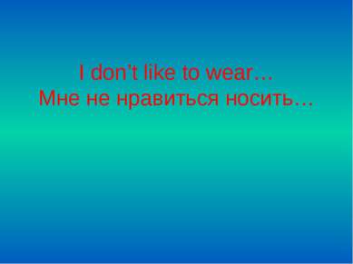 I don’t like to wear… Мне не нравиться носить…