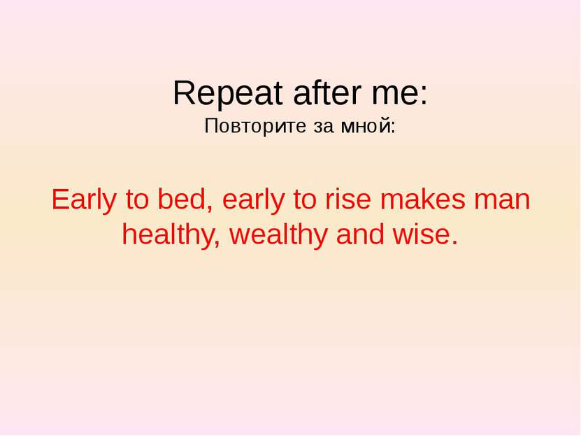 Early to bed, early to rise makes man healthy, wealthy and wise. Repeat after...