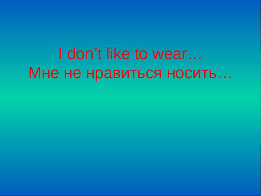 I don’t like to wear… Мне не нравиться носить…