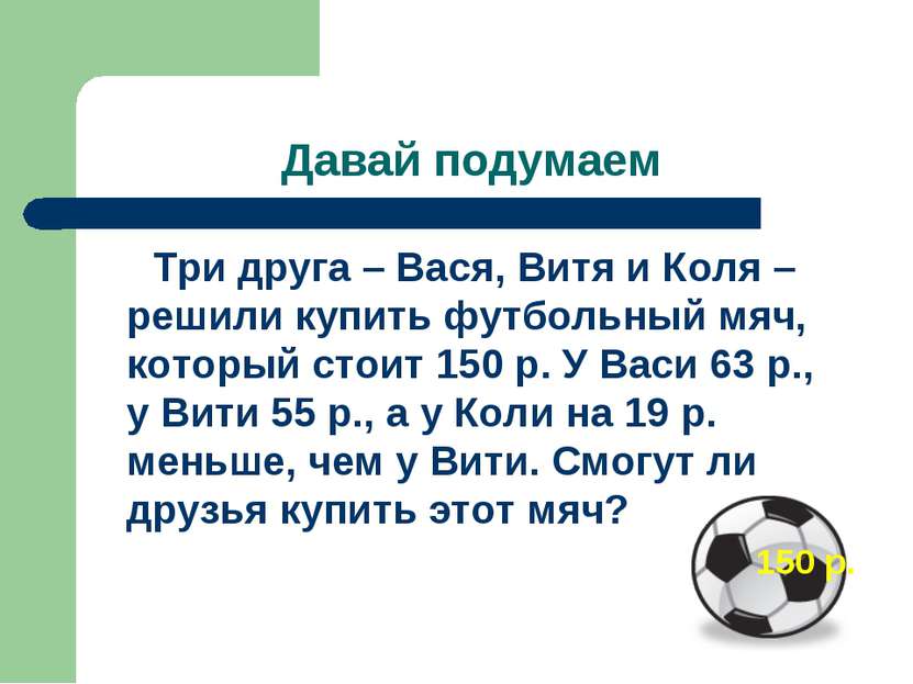 Давай подумаем Три друга – Вася, Витя и Коля – решили купить футбольный мяч, ...
