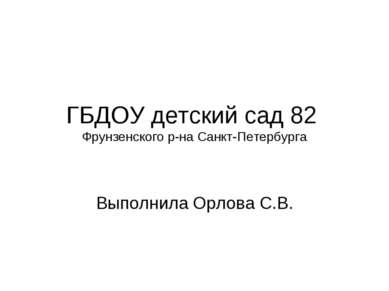 ГБДОУ детский сад 82 Фрунзенского р-на Санкт-Петербурга Выполнила Орлова С.В.