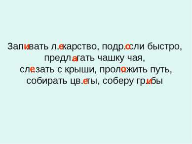 Зап..вать л..карство, подр..сли быстро, предл..гать чашку чая, сл..зать с кры...