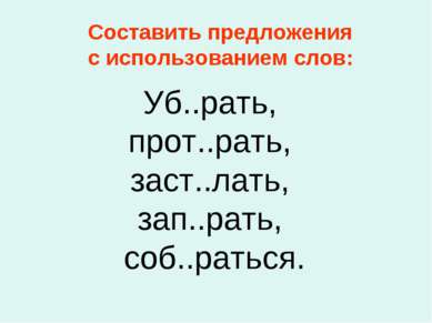 Уб..рать, прот..рать, заст..лать, зап..рать, соб..раться. Составить предложен...