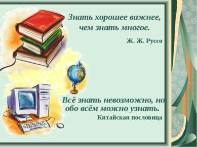 Знать хорошее важнее, чем знать многое. Ж. Ж. Руссо Всё знать невозможно, но ...