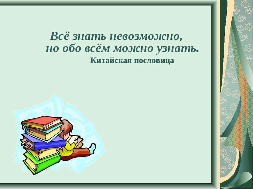 Всё знать невозможно, но обо всём можно узнать. Китайская пословица