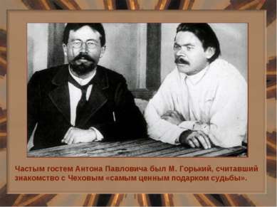Частым гостем Антона Павловича был М. Горький, считавший знакомство с Чеховым...