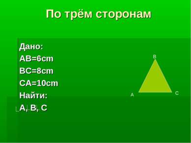 По трём сторонам Дано: AB=6cm BC=8cm CA=10cm Найти: A, B, C В А С