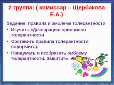 2 группа: ( комиссар – Щербакова Е.А.) Задание: правила и эмблема толерантнос...