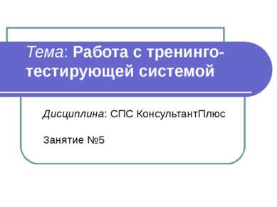 Тема: Работа с тренинго-тестирующей системой Дисциплина: СПС КонсультантПлюс ...