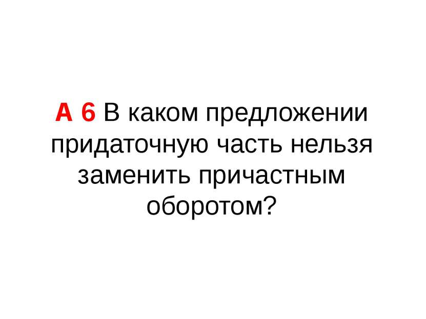 А 6 В каком предложении придаточную часть нельзя заменить причастным оборотом?