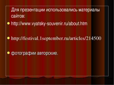 Для презентации использовались материалы сайтов: http://www.vyatsky-souvenir....