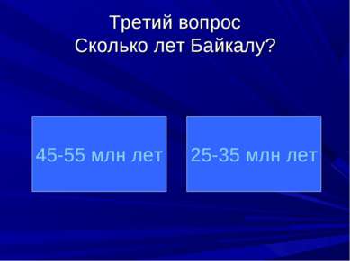 Третий вопрос Сколько лет Байкалу? 45-55 млн лет 25-35 млн лет