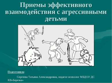 Приемы эффективного взаимодействия с агрессивными детьми Подготовила: Сергеев...