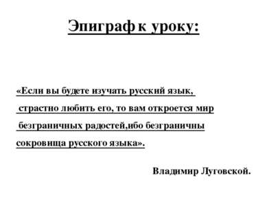 Эпиграф к уроку: «Если вы будете изучать русский язык, страстно любить его, т...