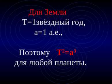 Для Земли Т=1звёздный год, а=1 а.е., Поэтому Т2=а3 для любой планеты.