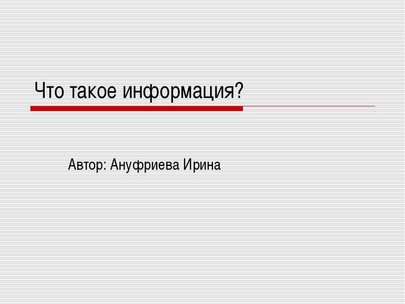 Что такое информация? Автор: Ануфриева Ирина