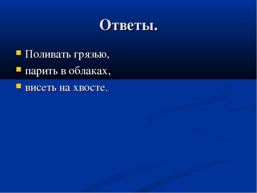 Ответы. Поливать грязью, парить в облаках, висеть на хвосте.