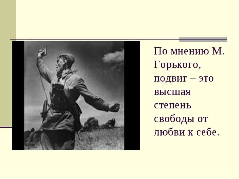По мнению М. Горького, подвиг – это высшая степень свободы от любви к себе.