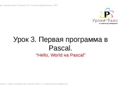Урок 3. Первая программа в Pascal. Подготовил презентацию: Гришко К.Е Учитель...