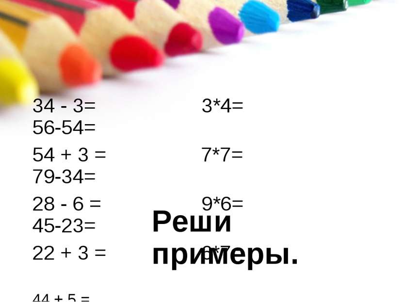 Реши примеры. 34 - 3= 3*4= 56-54= 54 + 3 = 7*7= 79-34= 28 - 6 = 9*6= 45-23= 2...