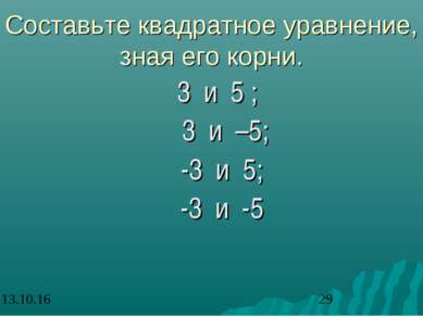 Составьте квадратное уравнение, зная его корни. 3 и 5 ; 3 и –5; -3 и 5; -3 и -5
