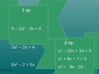 1 гр. 9 – 2x2 - 3x = 0 3x2 – 2x = 4 6x2 – 2 = 6x 2 гр. x2 – 15x + 14 = 0 x2 +...