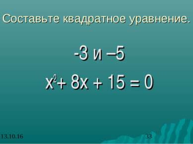 Составьте квадратное уравнение. -3 и –5 x2+ 8x + 15 = 0