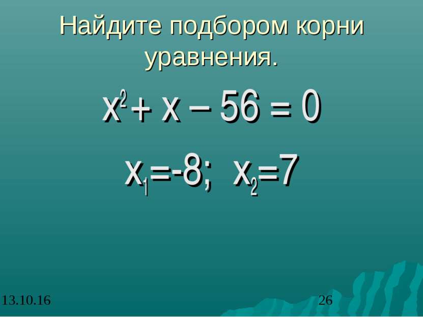 Найдите подбором корни уравнения. х2 + х – 56 = 0 х1=-8; х2=7