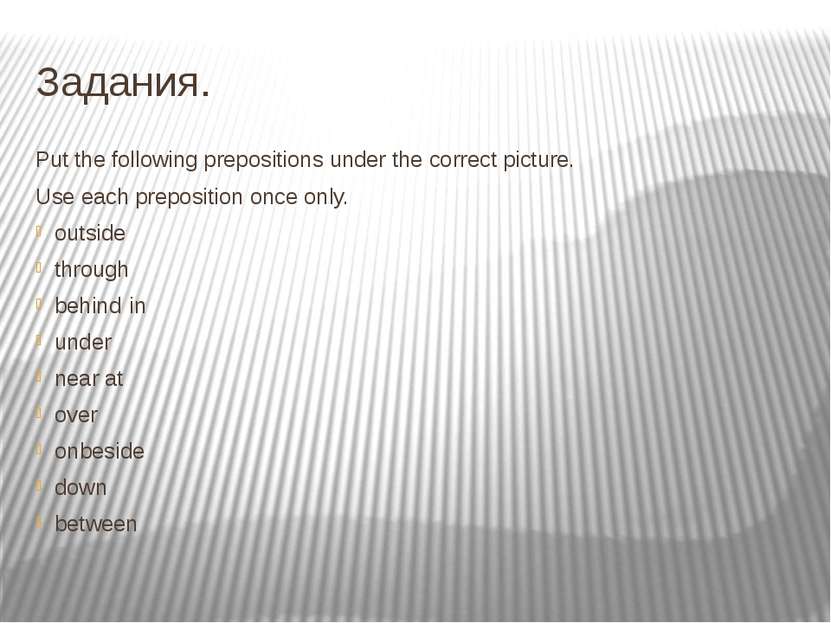 Задания. Put the following prepositions under the correct picture. Use each p...