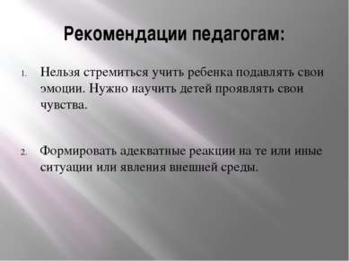 Рекомендации педагогам: Нельзя стремиться учить ребенка подавлять свои эмоции...