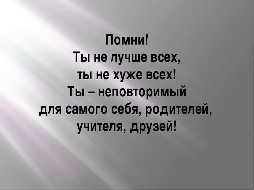 Помни! Ты не лучше всех, ты не хуже всех! Ты – неповторимый для самого себя, ...