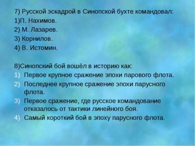 7) Русской эскадрой в Синопской бухте командовал: 1)П. Нахимов. 2) М. Лазарев...