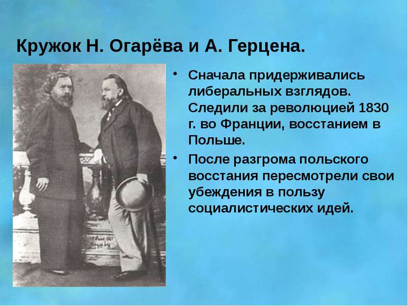 Кружок Н. Огарёва и А. Герцена. Сначала придерживались либеральных взглядов. ...