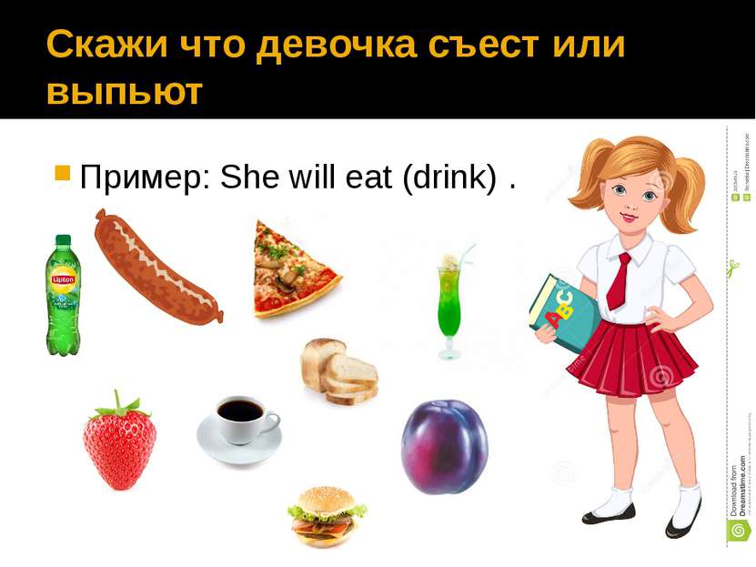 Скажи что девочка съест или выпьют Пример: She will eat (drink) ……