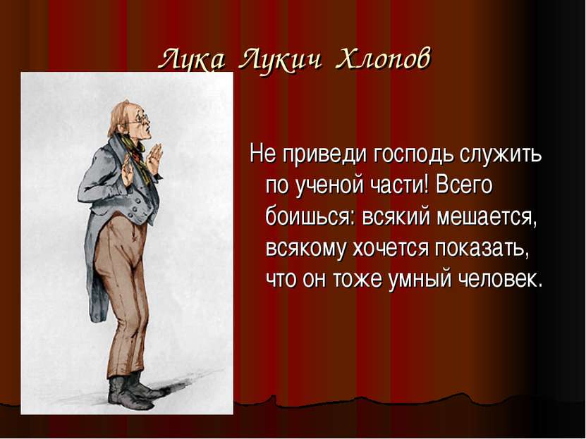 Лука Лукич Хлопов Не приведи господь служить по ученой части! Всего боишься: ...