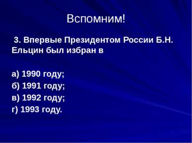 Вспомним! 3. Впервые Президентом России Б.Н. Ельцин был избран в а) 1990 году...