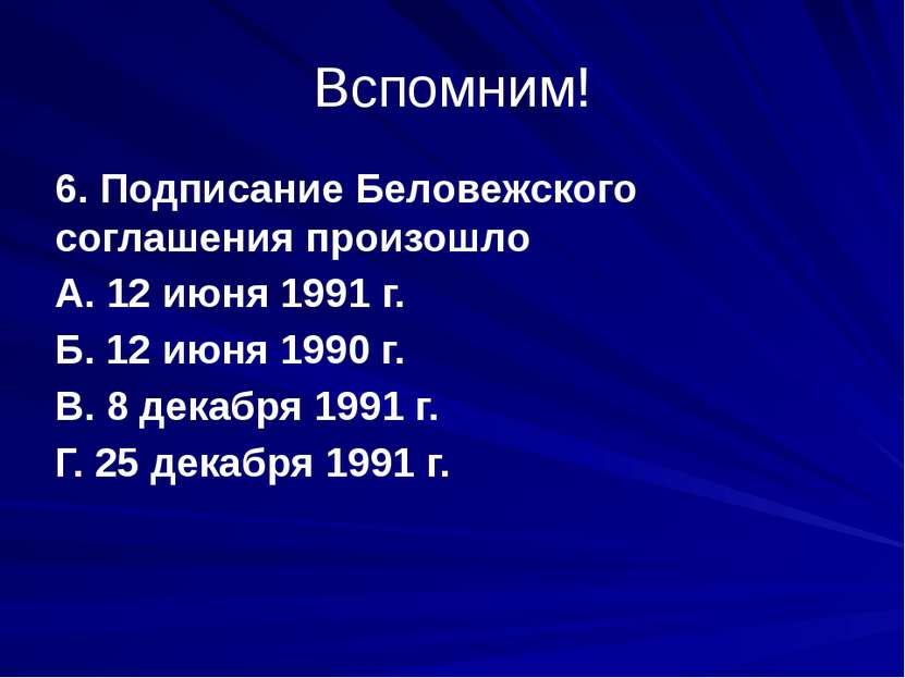 Вспомним! 6. Подписание Беловежского соглашения произошло А. 12 июня 1991 г. ...