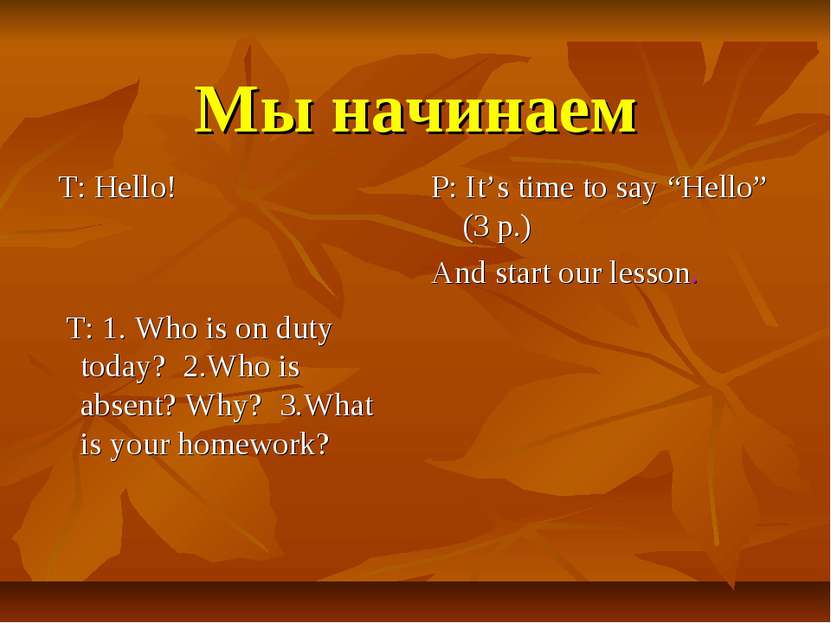 Мы начинаем T: Hello! T: 1. Who is on duty today? 2.Who is absent? Why? 3.Wha...