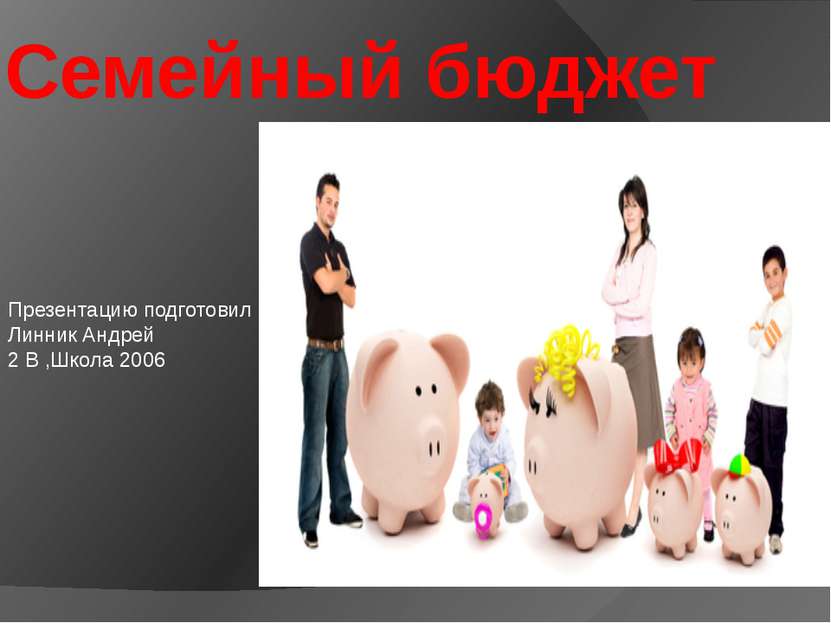 Семейный бюджет Презентацию подготовил Линник Андрей 2 В ,Школа 2006