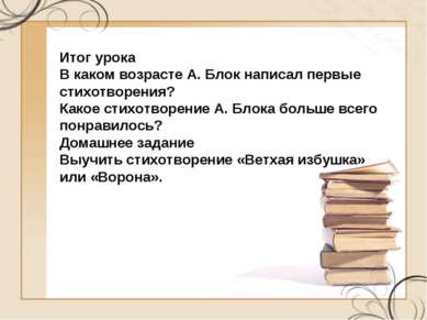 Итог урока В каком возрасте А. Блок написал первые стихотворения? Какое стихо...