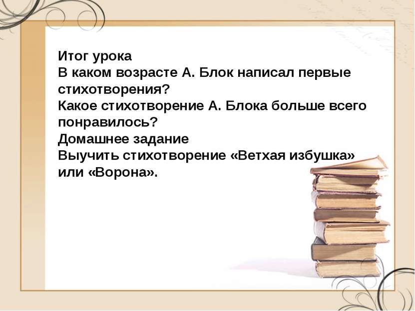 Итог урока В каком возрасте А. Блок написал первые стихотворения? Какое стихо...