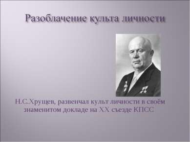 Н.С.Хрущев, развенчал культ личности в своём знаменитом докладе на ХХ съезде ...
