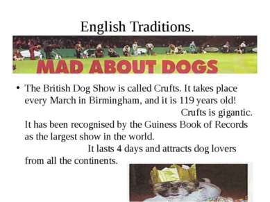 English Traditions. The British Dog Show is called Crufts. It takes place eve...