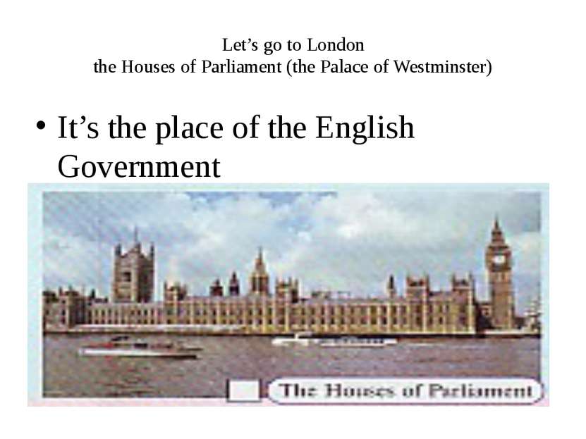 Let’s go to London the Houses of Parliament (the Palace of Westminster) It’s ...
