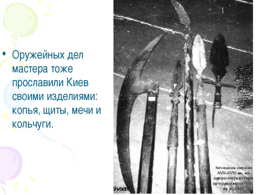 Оружейных дел мастера тоже прославили Киев своими изделиями: копья, щиты, меч...