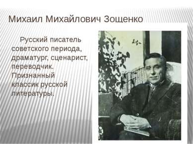 Михаил Михайлович Зощенко Русский писатель советского периода, драматург, сце...